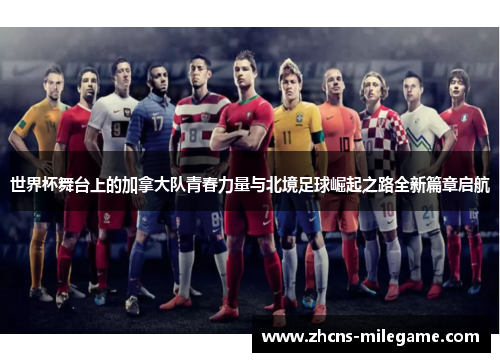 世界杯舞台上的加拿大队青春力量与北境足球崛起之路全新篇章启航 世界杯舞台上的加拿大队青春力量与北境足球崛起之路全新篇章启航