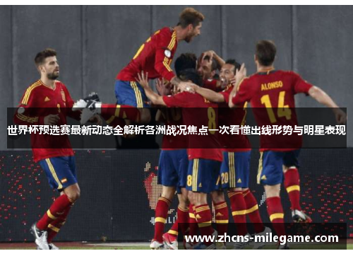 世界杯预选赛最新动态全解析各洲战况焦点一次看懂出线形势与明星表现 世界杯预选赛最新动态全解析各洲战况焦点一次看懂出线形势与明星表现