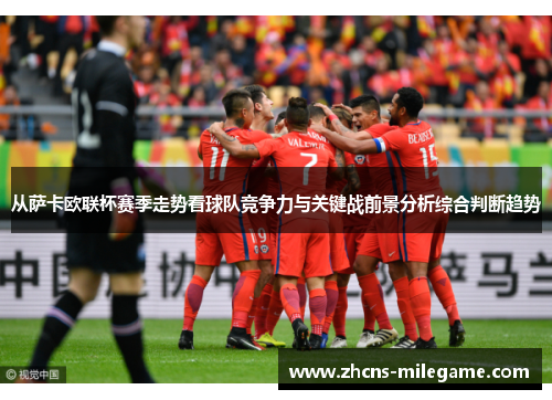 从萨卡欧联杯赛季走势看球队竞争力与关键战前景分析综合判断趋势 从萨卡欧联杯赛季走势看球队竞争力与关键战前景分析综合判断趋势