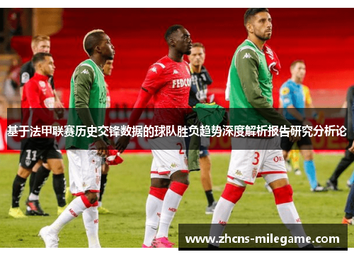 基于法甲联赛历史交锋数据的球队胜负趋势深度解析报告研究分析论 基于法甲联赛历史交锋数据的球队胜负趋势深度解析报告研究分析论