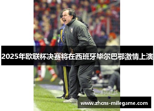 2025年欧联杯决赛将在西班牙毕尔巴鄂激情上演 2025年欧联杯决赛将在西班牙毕尔巴鄂激情上演
