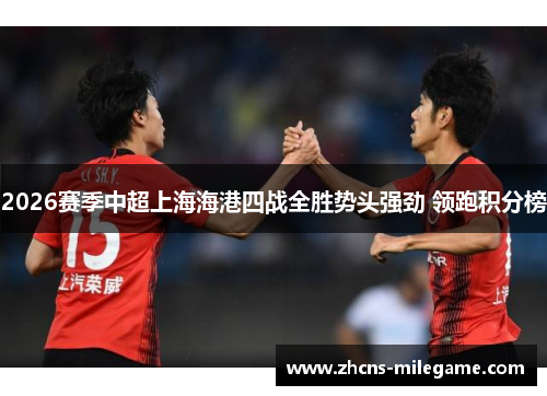 2026赛季中超上海海港四战全胜势头强劲 领跑积分榜 2026赛季中超上海海港四战全胜势头强劲 领跑积分榜