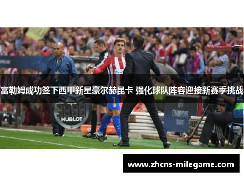 富勒姆成功签下西甲新星豪尔赫昆卡 强化球队阵容迎接新赛季挑战