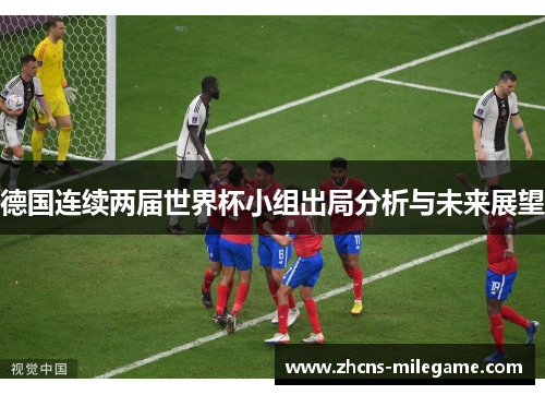 德国连续两届世界杯小组出局分析与未来展望 德国连续两届世界杯小组出局分析与未来展望