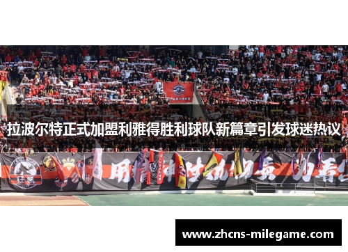 拉波尔特正式加盟利雅得胜利球队新篇章引发球迷热议 拉波尔特正式加盟利雅得胜利球队新篇章引发球迷热议