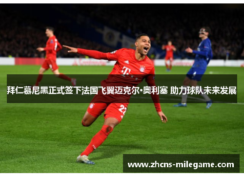 拜仁慕尼黑正式签下法国飞翼迈克尔·奥利塞 助力球队未来发展 拜仁慕尼黑正式签下法国飞翼迈克尔·奥利塞 助力球队未来发展