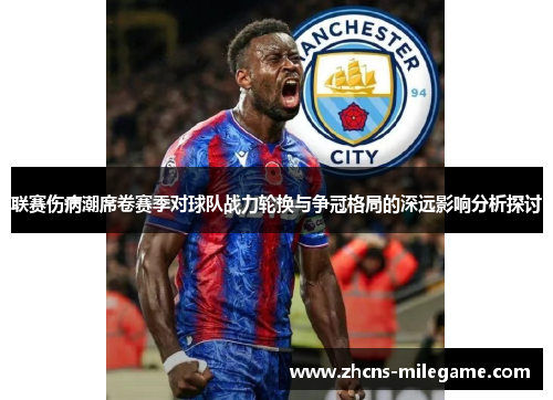 联赛伤病潮席卷赛季对球队战力轮换与争冠格局的深远影响分析探讨 联赛伤病潮席卷赛季对球队战力轮换与争冠格局的深远影响分析探讨
