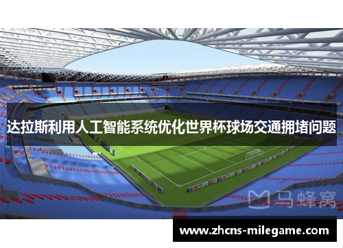 达拉斯利用人工智能系统优化世界杯球场交通拥堵问题 达拉斯利用人工智能系统优化世界杯球场交通拥堵问题