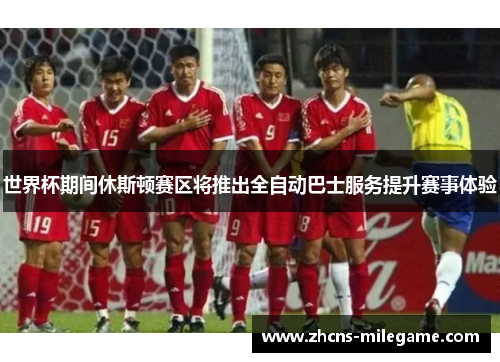 世界杯期间休斯顿赛区将推出全自动巴士服务提升赛事体验