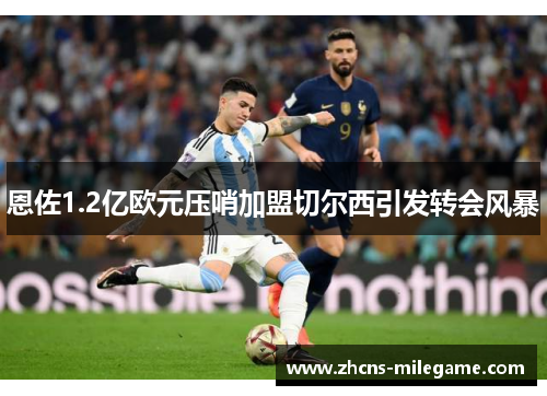 恩佐1.2亿欧元压哨加盟切尔西引发转会风暴