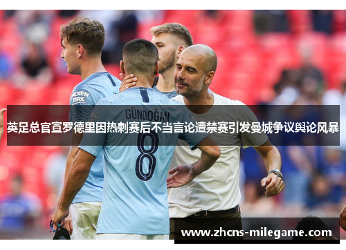 英足总官宣罗德里因热刺赛后不当言论遭禁赛引发曼城争议舆论风暴 英足总官宣罗德里因热刺赛后不当言论遭禁赛引发曼城争议舆论风暴