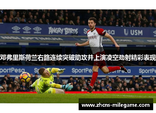邓弗里斯荷兰右路连续突破助攻并上演凌空劲射精彩表现