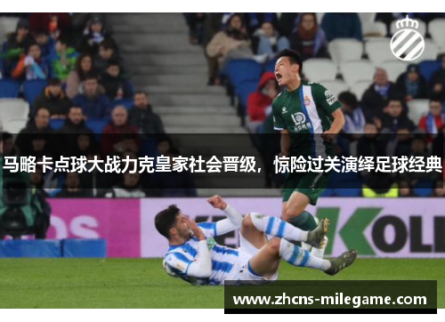 马略卡点球大战力克皇家社会晋级,惊险过关演绎足球经典 马略卡点球大战力克皇家社会晋级,惊险过关演绎足球经典
