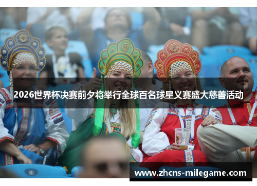 2026世界杯决赛前夕将举行全球百名球星义赛盛大慈善活动 2026世界杯决赛前夕将举行全球百名球星义赛盛大慈善活动
