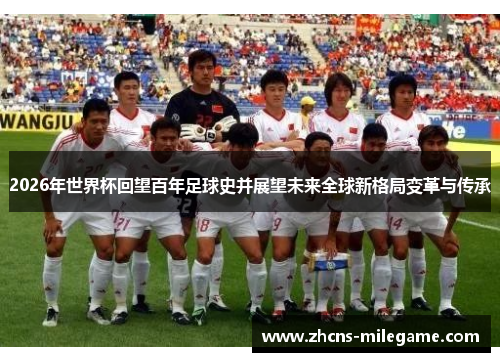 2026年世界杯回望百年足球史并展望未来全球新格局变革与传承 2026年世界杯回望百年足球史并展望未来全球新格局变革与传承