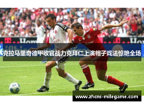 克拉马里奇德甲收官战力克拜仁上演帽子戏法惊艳全场 克拉马里奇德甲收官战力克拜仁上演帽子戏法惊艳全场