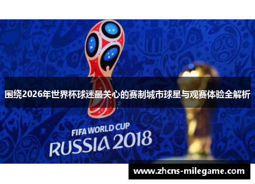围绕2026年世界杯球迷最关心的赛制城市球星与观赛体验全解析 围绕2026年世界杯球迷最关心的赛制城市球星与观赛体验全解析