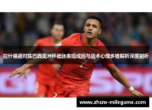 拉什福德对阵巴西美洲杯低迷表现成因与战术心理多维解析深度剖析 拉什福德对阵巴西美洲杯低迷表现成因与战术心理多维解析深度剖析