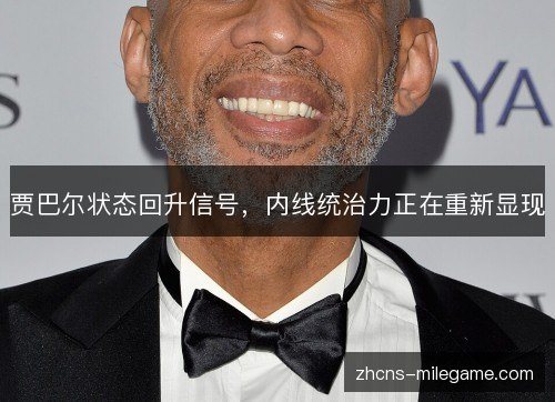 贾巴尔状态回升信号,内线统治力正在重新显现 贾巴尔状态回升信号,内线统治力正在重新显现