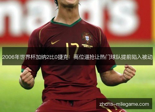 2006年世界杯加纳2比0捷克:高位逼抢让热门球队提前陷入被动 2006年世界杯加纳2比0捷克:高位逼抢让热门球队提前陷入被动
